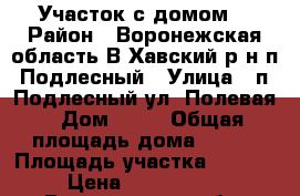 Участок с домом  › Район ­ Воронежская область В.Хавский р-н п. Подлесный › Улица ­ п. Подлесный ул. Полевая › Дом ­ 13 › Общая площадь дома ­ 154 › Площадь участка ­ 1 280 › Цена ­ 4 600 000 - Воронежская обл. Недвижимость » Дома, коттеджи, дачи продажа   . Воронежская обл.